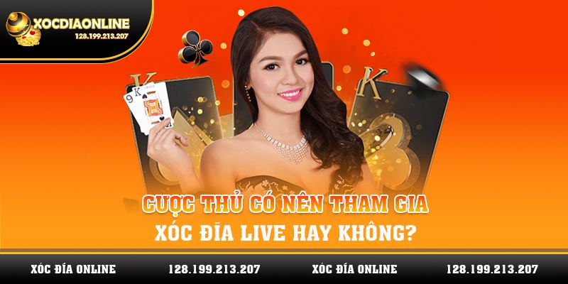 Cược thủ có nên tham gia xóc đĩa live hay không?